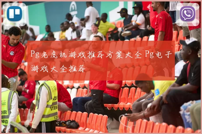 Pg老虎机游戏推荐方案大全 Pg电子游戏大全推荐
