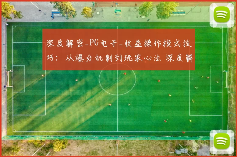 深度解密_PG电子_收益操作模式技巧：从爆分机制到玩家心法 深度解析