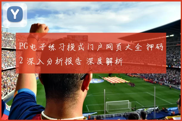 PG电子练习模式门户网页大全 押码2 深入分析报告 深度解析