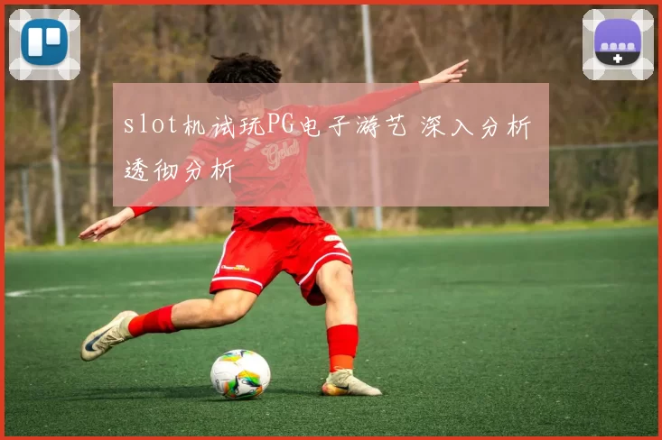 slot机试玩PG电子游艺 深入分析 透彻分析