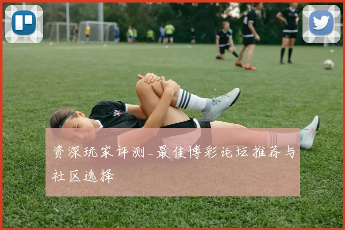 资深玩家评测_最佳博彩论坛推荐与社区选择
