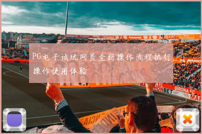 PG电子试玩网页全新操作流程执行操作使用体验