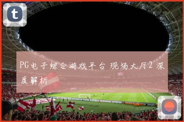 PG电子综合游戏平台 现场大厅2 深度解析