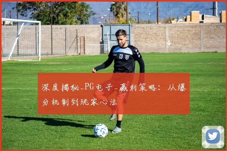 深度揭秘_PG电子_赢利策略：从爆分机制到玩家心法