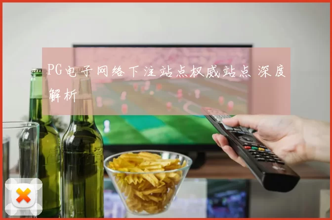 PG电子网络下注站点权威站点 深度解析