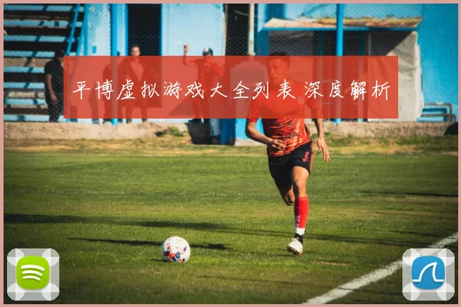 平博虚拟游戏大全列表 深度解析