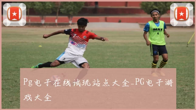 Pg电子在线试玩站点大全_PG电子游戏大全