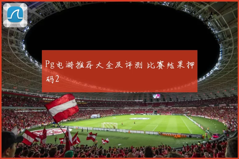 Pg电游推荐大全及评测 比赛结果押码2
