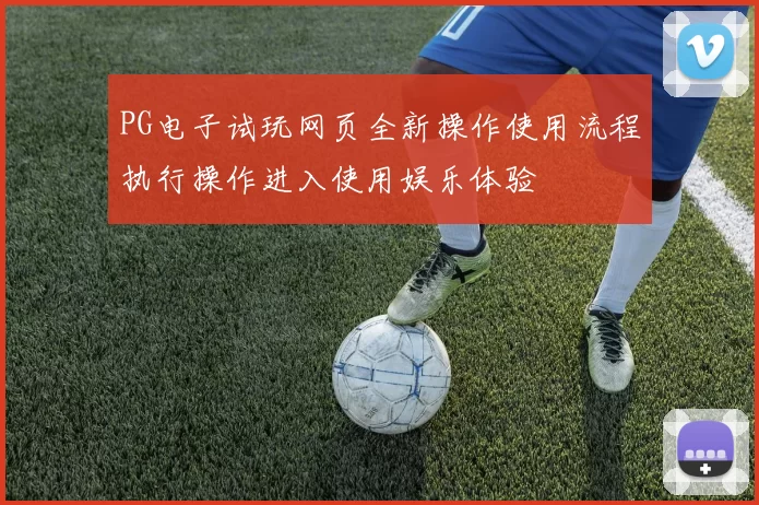 PG电子试玩网页全新操作使用流程执行操作进入使用娱乐体验