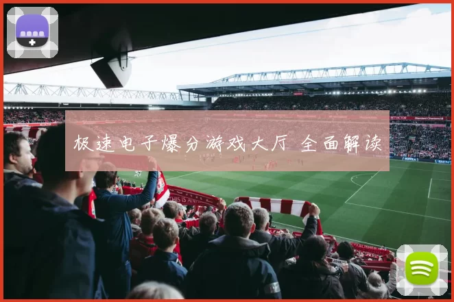 极速电子爆分游戏大厅 全面解读