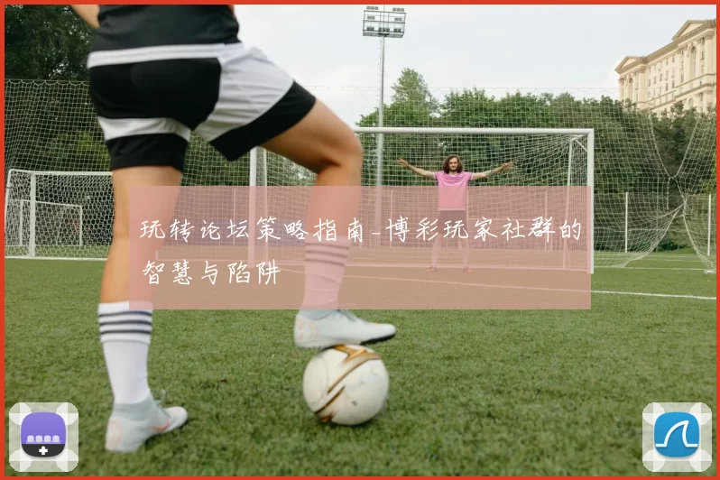 玩转论坛策略指南_博彩玩家社群的智慧与陷阱