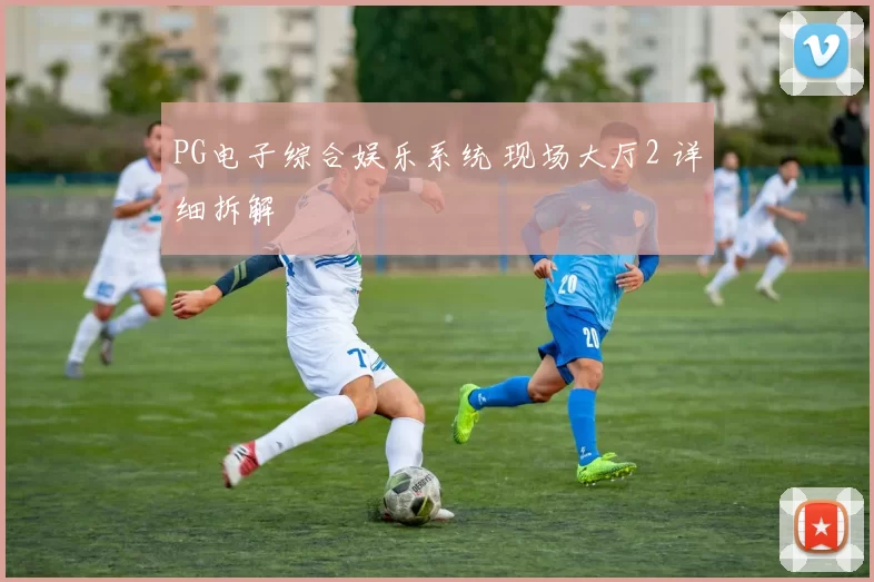 PG电子综合娱乐系统 现场大厅2 详细拆解