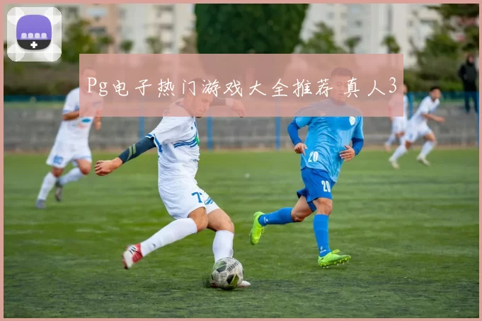 Pg电子热门游戏大全推荐 真人3