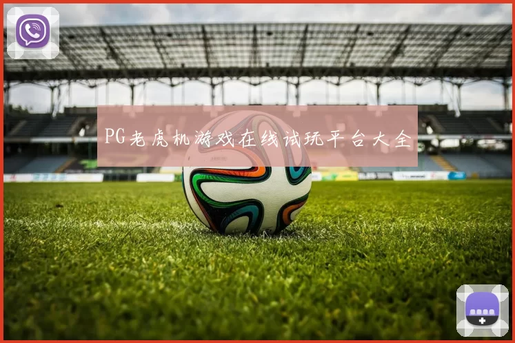 PG老虎机游戏在线试玩平台大全