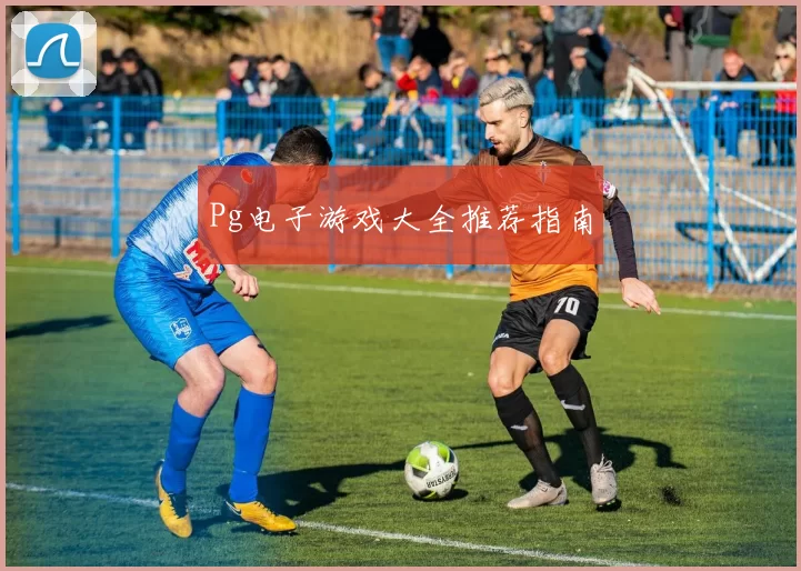 Pg电子游戏大全推荐指南