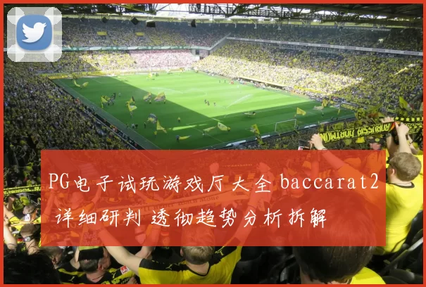 PG电子试玩游戏厅大全 baccarat2 详细研判 透彻趋势分析拆解