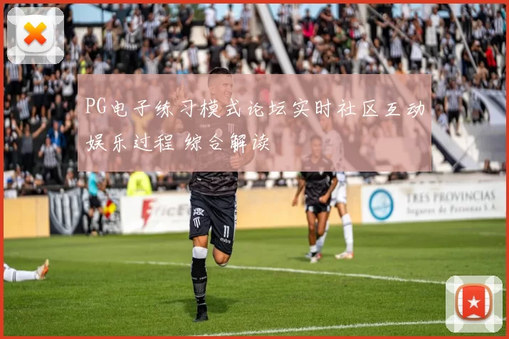 PG电子练习模式论坛实时社区互动娱乐过程 综合解读