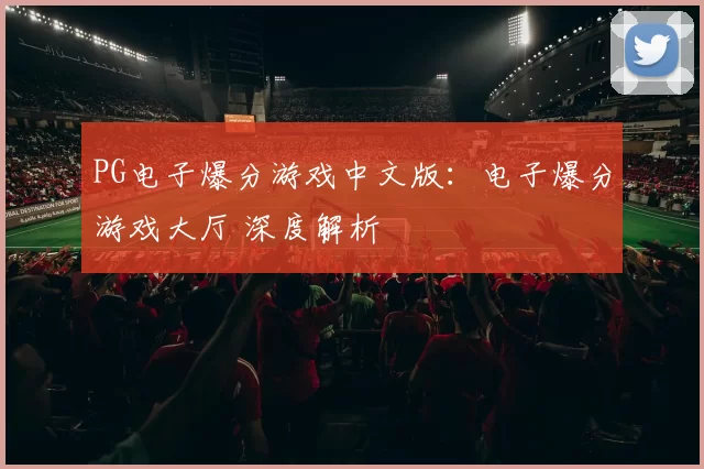 PG电子爆分游戏中文版：电子爆分游戏大厅 深度解析