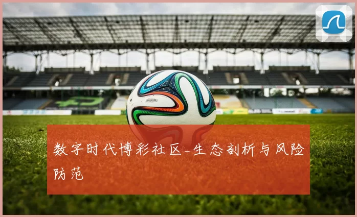 数字时代博彩社区_生态剖析与风险防范