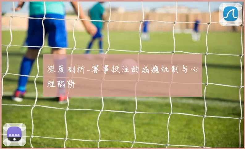 深度剖析_赛事投注的成瘾机制与心理陷阱