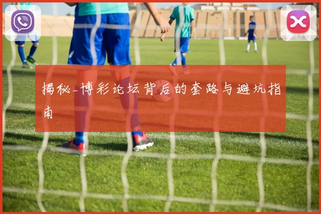 揭秘_博彩论坛背后的套路与避坑指南