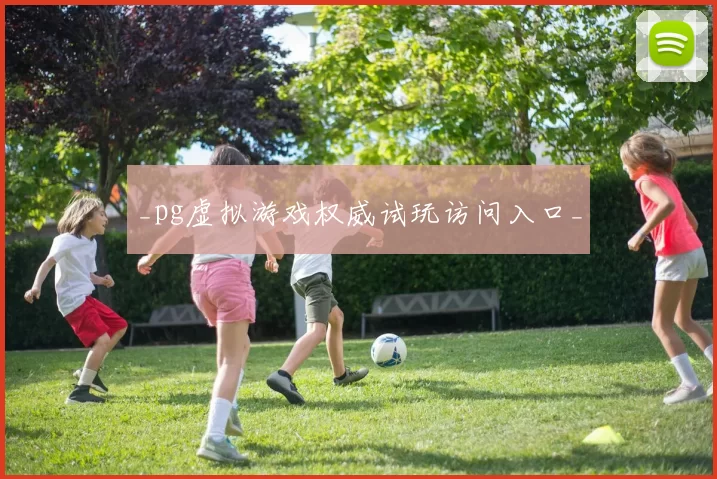 _pg虚拟游戏权威试玩访问入口_