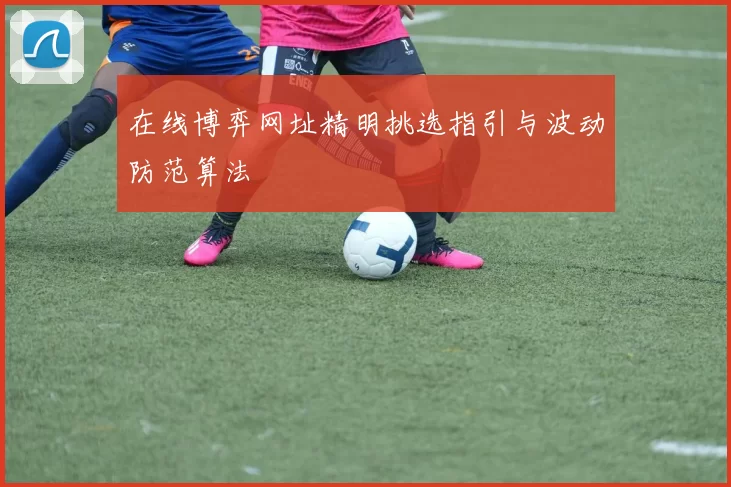 在线博弈网址精明挑选指引与波动防范算法