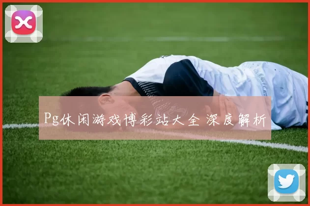 Pg休闲游戏博彩站大全 深度解析