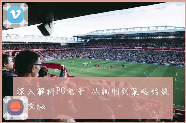 深入解析PG电子_从机制到策略的娱乐探秘