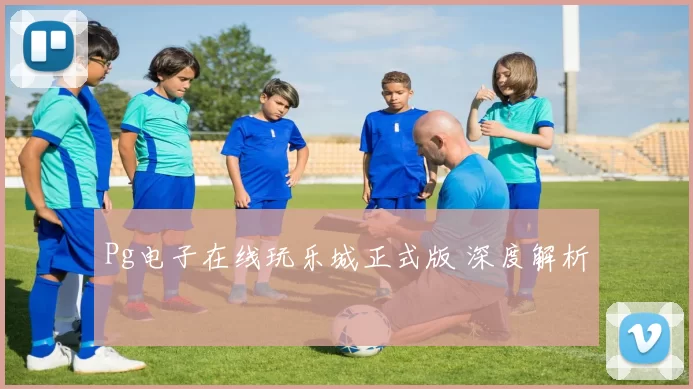 Pg电子在线玩乐城正式版 深度解析