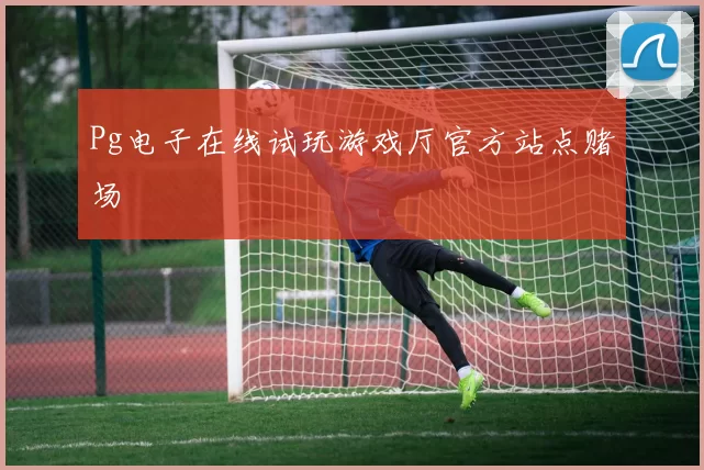 Pg电子在线试玩游戏厅官方站点赌场