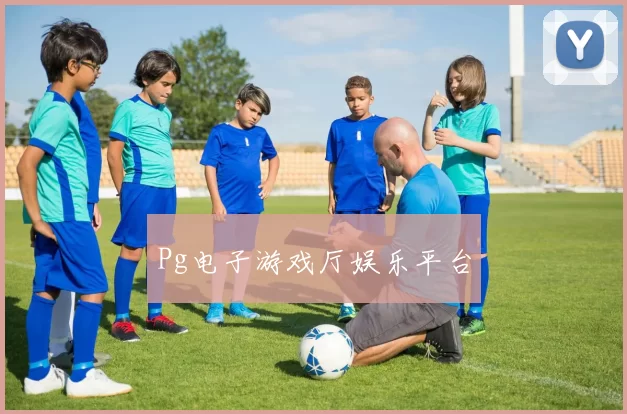 Pg电子游戏厅娱乐平台