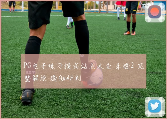 PG电子练习模式站点大全 乐透2 完整解读 透彻研判
