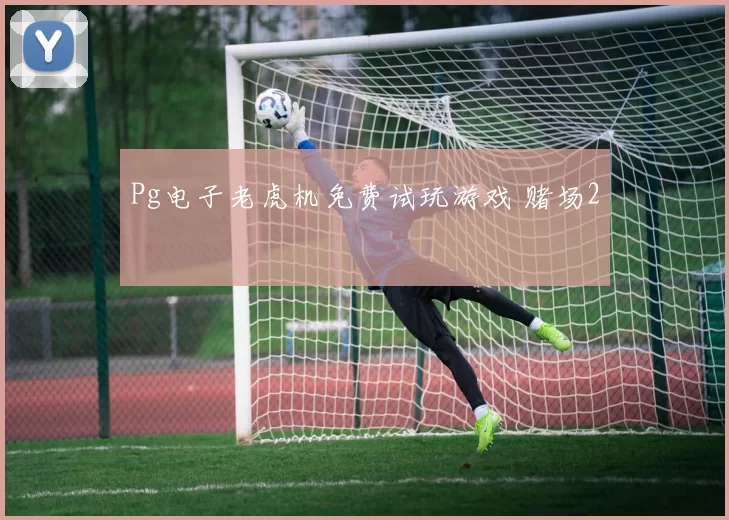 Pg电子老虎机免费试玩游戏 赌场2