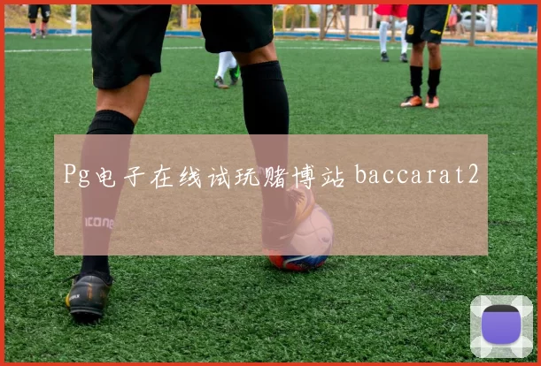 Pg电子在线试玩赌博站 baccarat2