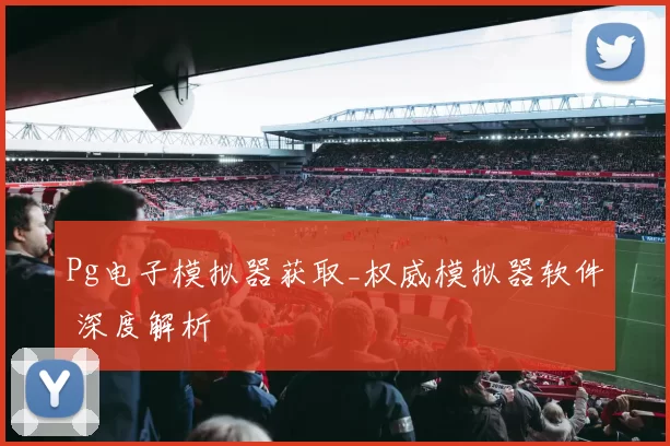 Pg电子模拟器获取_权威模拟器软件 深度解析