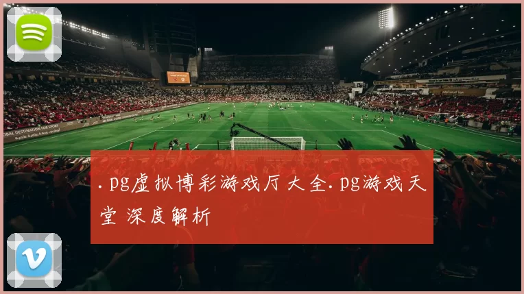 .pg虚拟博彩游戏厅大全.pg游戏天堂 深度解析