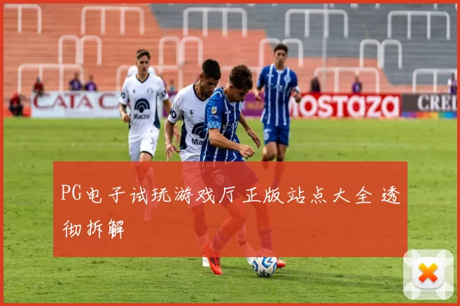 PG电子试玩游戏厅正版站点大全 透彻拆解