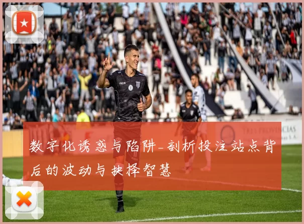 数字化诱惑与陷阱_剖析投注站点背后的波动与抉择智慧