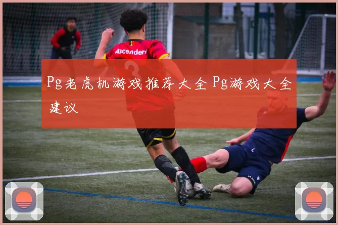 Pg老虎机游戏推荐大全 Pg游戏大全建议