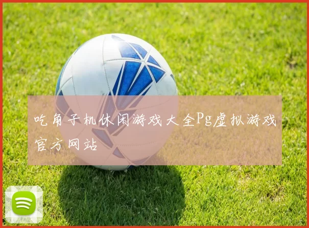 吃角子机休闲游戏大全Pg虚拟游戏官方网站