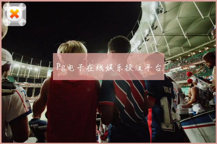 Pg电子在线娱乐投注平台
