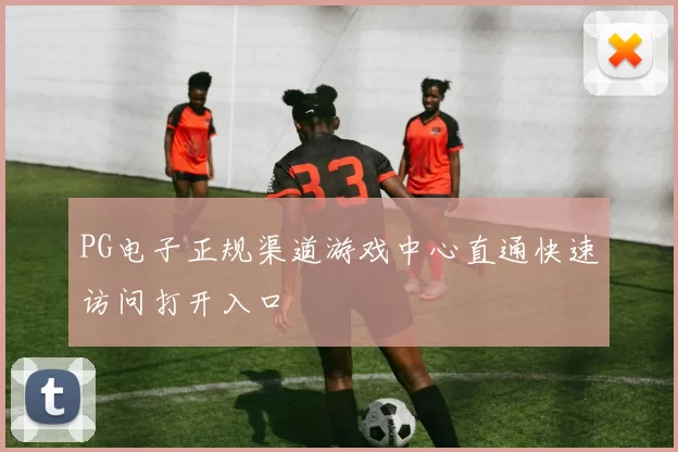 PG电子正规渠道游戏中心直通快速访问打开入口
