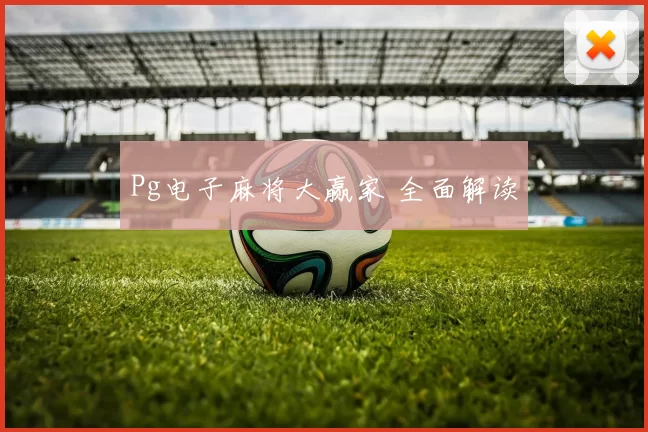 Pg电子麻将大赢家 全面解读